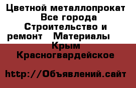 Цветной металлопрокат - Все города Строительство и ремонт » Материалы   . Крым,Красногвардейское